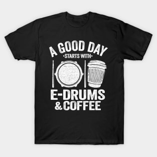 A Good Day Starts With E-Drums & Coffee Drummer Gift T-Shirt